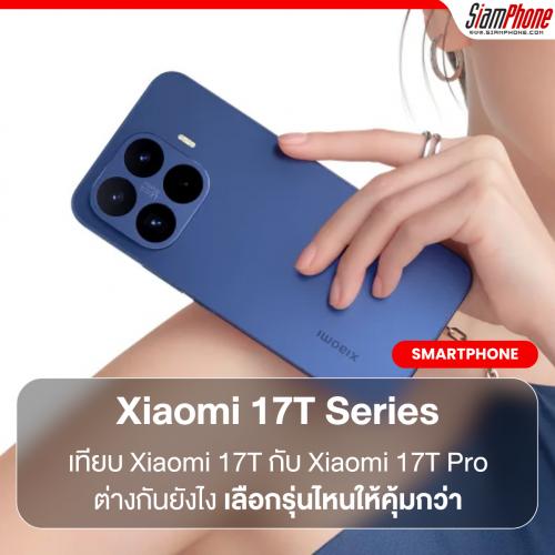 Xiaomi 17T Series รุ่นไหนดี? เทียบ Xiaomi 17T กับ Xiaomi 17T Pro ต่างกันยังไง เลือกรุ่นไหนให้คุ้มกว่า