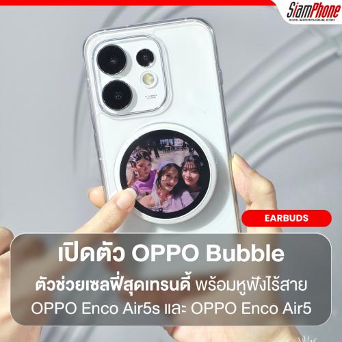 OPPO เปิดตัว OPPO Bubble ตัวช่วยเซลฟี่กล้องหลังสุดเทรนดี้ พร้อมหูฟังไร้สาย OPPO Enco Air5s และ OPPO Enco Air5