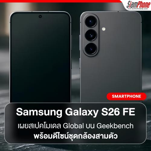 Samsung Galaxy S26 FE เผยสเปคโมเดล Global บน Geekbench พร้อมดีไซน์ชุดกล้องสามตัว