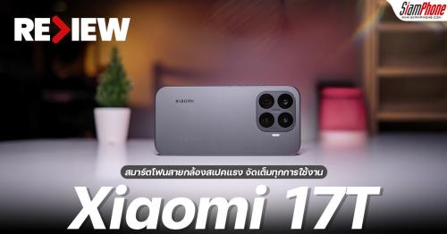 รีวิว Xiaomi 17T สมาร์ตโฟนสายกล้องสเปคแรง จัดเต็มทุกการใช้งาน พร้อมสัมผั...