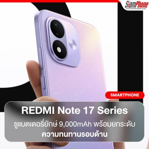REDMI Note 17 Series ชูแบตเตอรี่ยักษ์ 9,000mAh พร้อมยกระดับความทนทานรอบด้าน