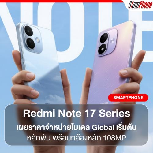 Redmi Note 17 Series เผยราคาจำหน่ายโมเดล Global เริ่มต้นหลักพัน พร้อมกล้องหลัก 108MP