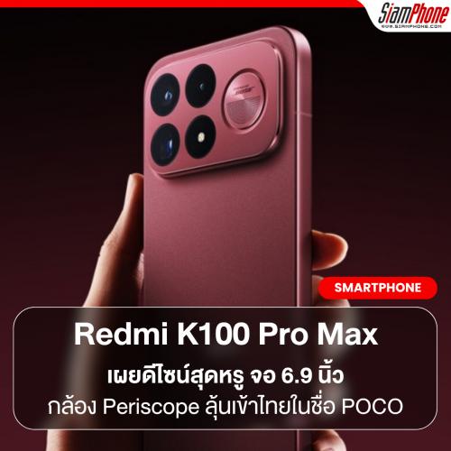Redmi K100 Pro Max เผยดีไซน์สุดหรู จอ 6.9 นิ้ว กล้อง Periscope ลุ้นเข้าไทยในชื่อ POCO เร็วๆ นี้