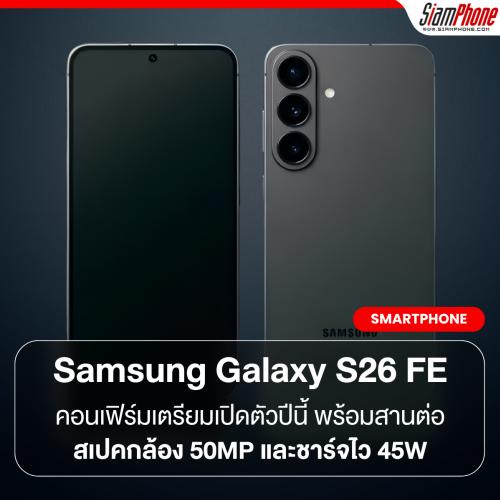 Samsung Galaxy S26 FE คอนเฟิร์มเตรียมเปิดตัวปีนี้ พร้อมสานต่อสเปคกล้อง 50MP และชาร์จไว 45W