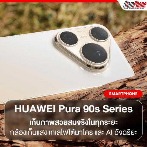 เก็บภาพสวยสมจริงในทุกระยะ เพื่อทุกช่วงเวลาสำคัญ HUAWEI Pura 90s Series ยกระดับเทคโนโลยีถ่ายภาพระด...