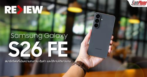 รีวิว Samsung Galaxy S26 FE สมาร์ตโฟนที่เน้นความทนทาน คุ้มค่า และใช้งานไ...
